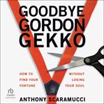 Goodbye Gordon Gekko : how to find your fortune without losing your soul cover image cdn
