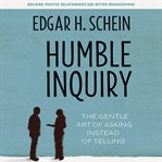 Humble inquiry : the gentle art of asking instead of telling : building positive relationships and better organizations cover image cdn
