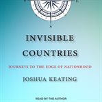 Invisible countries : journeys to the edge of nationhood cover image cdn