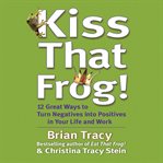Kiss that frog : 12 great ways to turn negatives into positives in your life and work cover image cdn