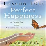 Lesson 101 : perfect happiness : a path to joy from a Course in Miracles cover image cdn
