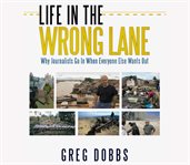 Life in the Wrong Lane : Why Journalists Go In When Everyone Else Wants Out cover image cdn