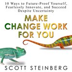 Make change work for you : 10 ways to future-proof yourself, fearlessly innovate, and succeed despite uncertainty cover image cdn