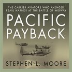 Pacific payback : the carrier aviators who avenged Pearl Harbor at the Battle of Midway cover image cdn