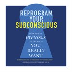 Reprogram your subconscious : how to use hypnosis to get what you really want cover image cdn