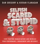 Selfish, scared and stupid : stop fighting human nature and increase your performance, engagement and influence cover image cdn