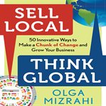 Sell local, think global : 50 innovative ways to make a chunk of change and grow your business cover image cdn