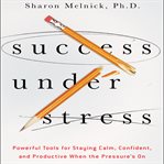 Success under stress : powerful tools for staying calm, confident, and productive when the pressure's on cover image cdn