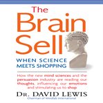 The brain sell : when science meets shopping ; how the new mind sciences and the persuasion industry are reading our thoughts, influencing our emotions, and stimulating us to shop cover image cdn