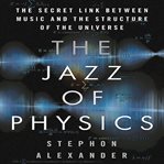The jazz of physics : the secret link between music and the structure of the universe cover image cdn