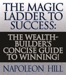 The magic ladder to success : the wealth-builder's concise guide to winning! cover image cdn