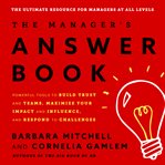 The Manager's answer book : powerful tools to build trust and teams, maximize your impact and influence, and respond to challenges cover image cdn