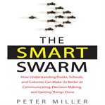 The smart swarm : how understanding flocks, schools, and colonies can make us better at communicating, decision making, and getting things done cover image cdn