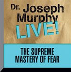 The supreme mastery of fear. Dr. Joseph Murphy LIVE! cover image cdn