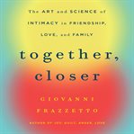 Together, closer : the art and science of intimacy in friendship, love, and family cover image cdn