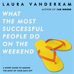 What the most successful people do on the weekend : a short guide to making the most of your days off cover image cdn