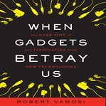 When gadgets betray us : the dark side of our infatuation with new technologies cover image cdn