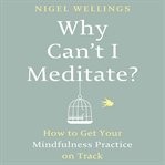 Why can't I meditate? : how to get your mindfulness practice on track cover image cdn