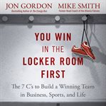 You win in the locker room first : the 7 C's to build a winning team in business, sports, and life cover image cdn