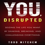You, disrupted : seizing the life you want by shaking, breaking, and challenging everything cover image cdn