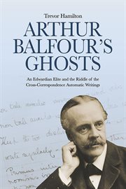 Arthur Balfour's Ghosts : an Edwardian Elite and the Riddle of the Cross-correspondence Automatic Writings cover image cdn