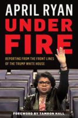Under fire : reporting from the front lines of the Trump White House cover image