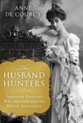 The husband hunters : American heiresses who married into the British aristocracy  cover image cdn