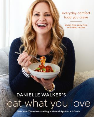Danielle Walker's Eat what you love : everyday comfort food you crave : gluten-free, dairy-free and paleo recipes  cover image cdn