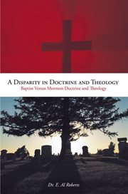 A disparity in doctrine and theology : Baptist versus Mormon doctrine and theology cover image cdn