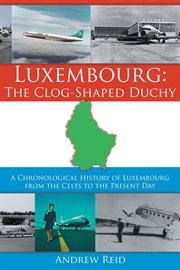 Luxembourg, the clog-shaped duchy : a chronological history of Luxembourg from the Celts to the present day cover image cdn