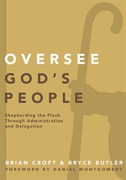Oversee god's people : shepherding the flock through administration and delegation cover image cdn