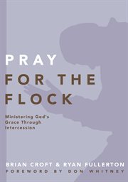 Pray for the flock : ministering god's grace through intercession cover image cdn