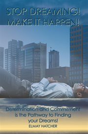 Stop dreaming! make it happen! : determination and commitment is the pathway to finding your dreams cover image cdn