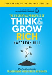 The 5 Essential Principles of Think and Grow Rich : the Practical Steps to Transforming Your Desires into Riches cover image cdn