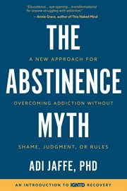 The abstinence myth. A New Approach for Overcoming Addiction Without Shame, Judgment, Or Rules cover image cdn