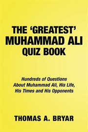 The greatest muhammad ali quiz book. Hundreds of Questions About Muhammad Ali, His Life, His Times and His Opponents cover image cdn