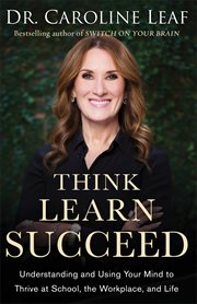 Think, Learn, Succeed : Understanding and Using Your Mind to Thrive at School, the Workplace, and Life cover image cdn