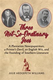Three not-so-ordinary Joes : a plantation newspaperman, a printer's devil, an English wit, and the founding of Southern literature cover image cdn