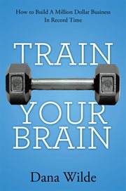 Train your brain : how to build a million dollar business in record time cover image cdn