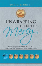 Unwrapping the gift of mercy. Unwrapping Spiritual Gifts One by One; How to Use Your Spiritual Gift in the Body of Christ cover image cdn