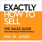 Exactly how to sell : the sales guide for non-sales professionals cover image cdn