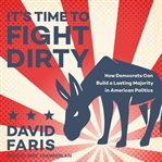 It's time to fight dirty : how Democrats can build a lasting majority in American politics cover image cdn