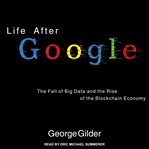 Life after google : the fall of big data and the rise of the blockchain economy cover image cdn
