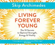 Living forever young : the 10 secrets to optimal strength, energy & vitality cover image cdn