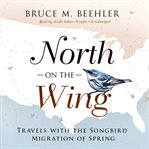 North on the wing : travels with the songbird migration of spring cover image cdn