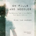 On pills and needles : the relentless fight to save my son from opioid addiction cover image cdn