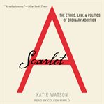 Scarlet A : the ethics, law, and politics of ordinary abortion cover image cdn