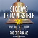 Six days of impossible : Navy Seal Hell Week : a doctor looks back cover image cdn