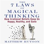 The 7 laws of magical thinking : how irrational beliefs keep us happy, healthy, and sane cover image cdn
