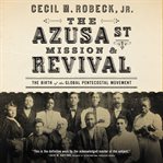 The Azusa Street mission & revival : the birth of the global Pentecostal movement cover image cdn